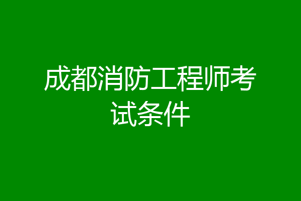 成都消防工程师考试条件