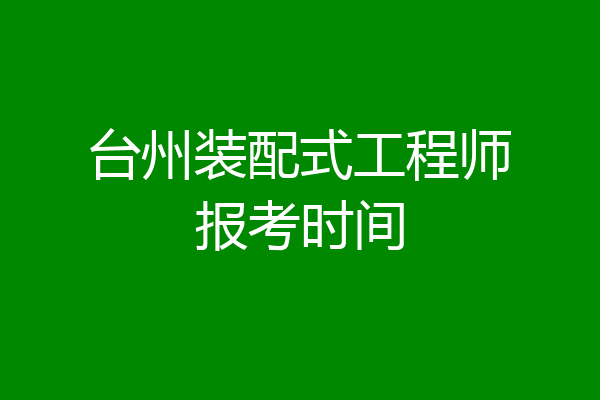 台州装配式工程师报考时间