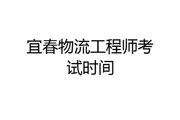 宜春物流工程师考试时间