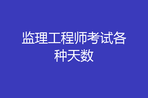 监理工程师考试各种天数