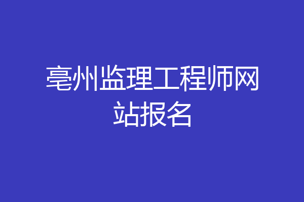 亳州监理工程师网站报名