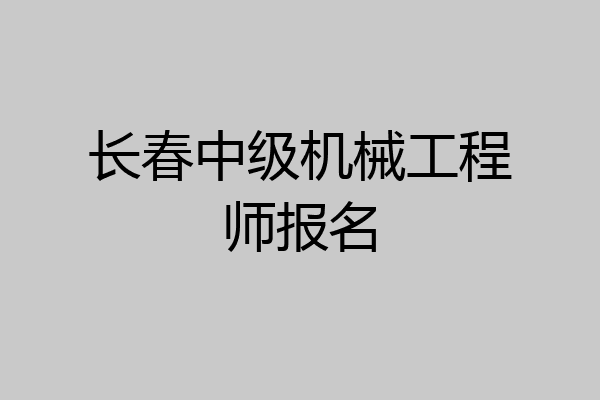 长春中级机械工程师报名