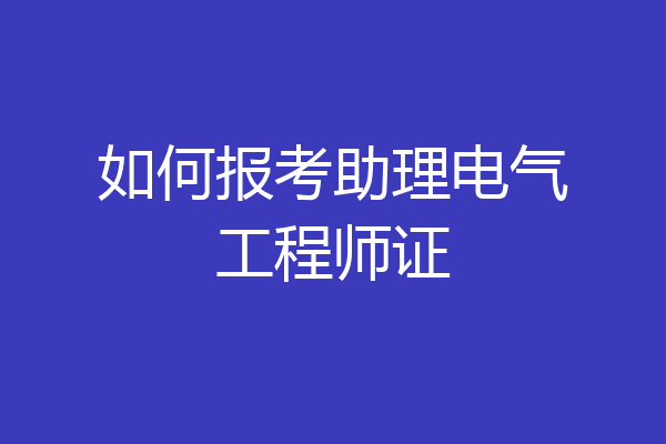 如何报考助理电气工程师证