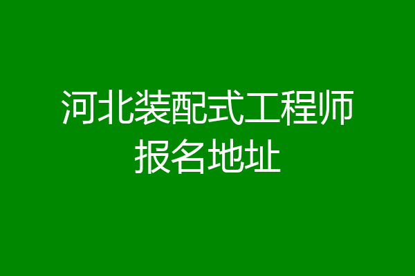 河北装配式工程师报名地址
