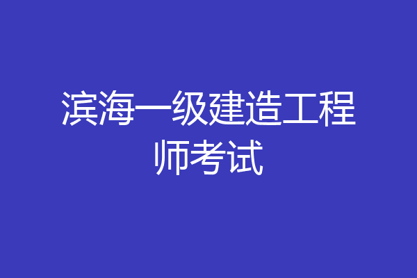 滨海一级建造工程师考试