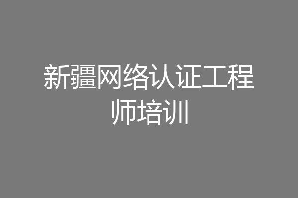 新疆网络认证工程师培训