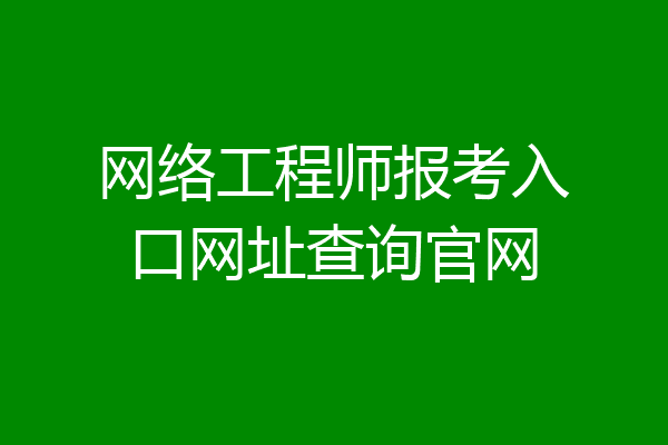 网络工程师报考入口网址查询官网