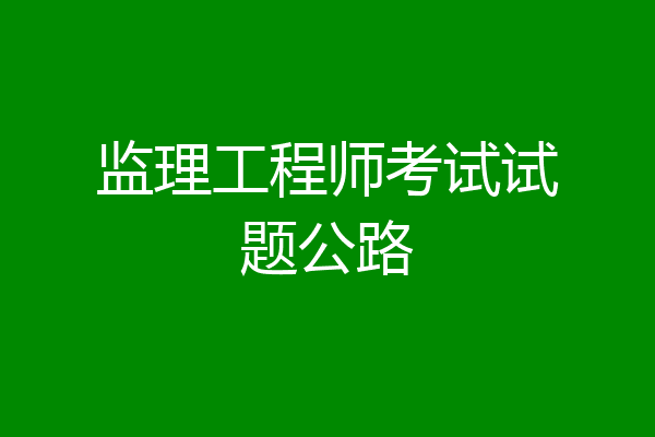 监理工程师考试试题公路