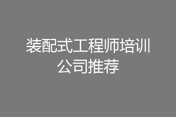 装配式工程师培训公司推荐