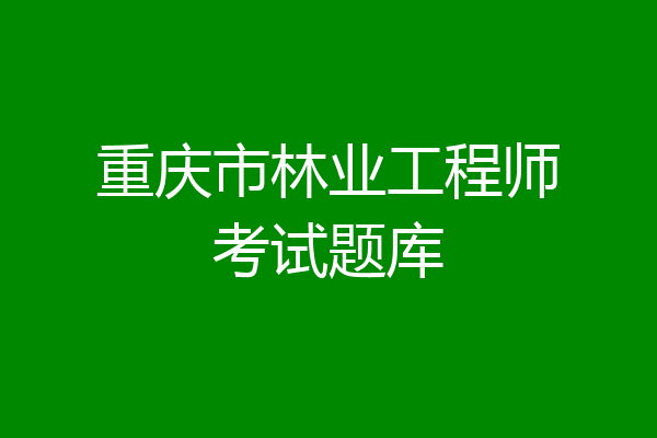 重庆市林业工程师考试题库