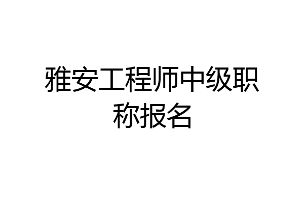 雅安工程师中级职称报名