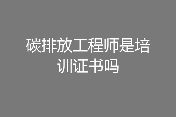 碳排放工程师是培训证书吗