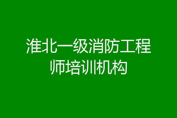 淮北一级消防工程师培训机构