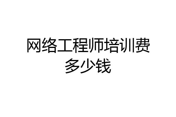 网络工程师培训费多少钱