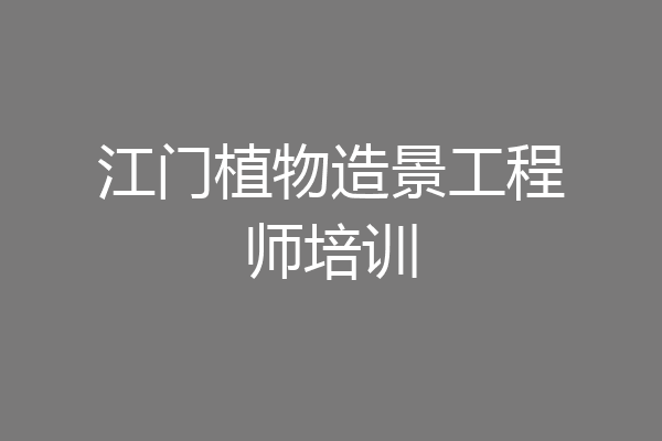 江门植物造景工程师培训