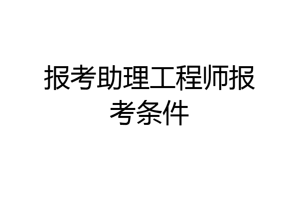 报考助理工程师报考条件