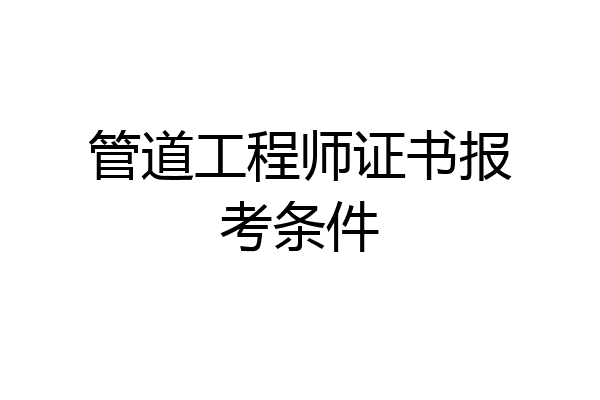 管道工程师证书报考条件