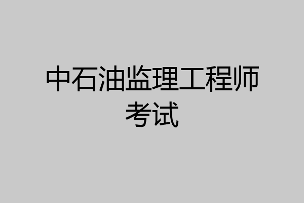 中石油监理工程师考试