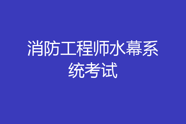 消防工程师水幕系统考试