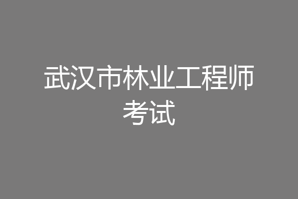 武汉市林业工程师考试