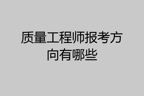 质量工程师报考方向有哪些