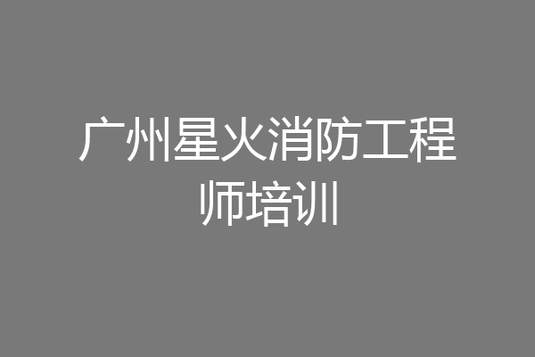 广州星火消防工程师培训
