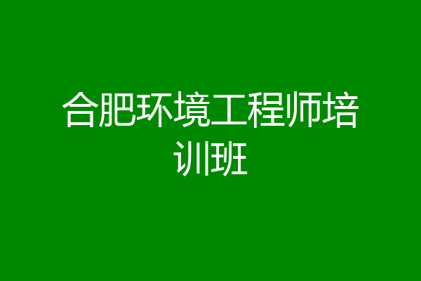 合肥环境工程师培训班
