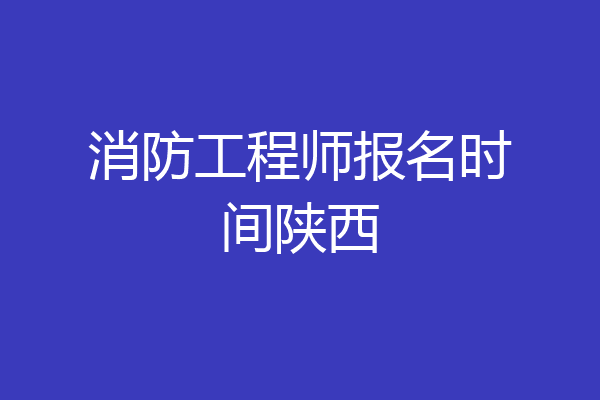 消防工程师报名时间陕西