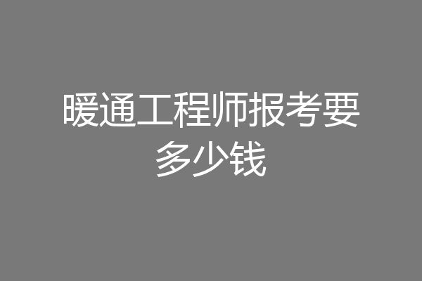 暖通工程师报考要多少钱