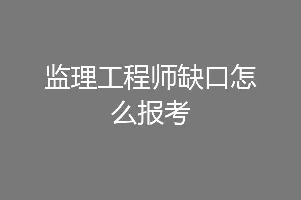 监理工程师缺口怎么报考