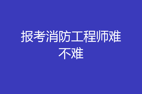 报考消防工程师难不难