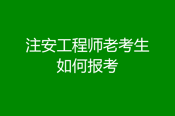 注安工程师老考生如何报考