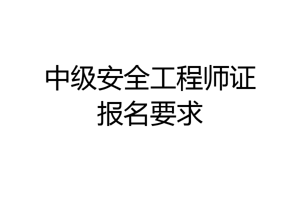 中级安全工程师证报名要求