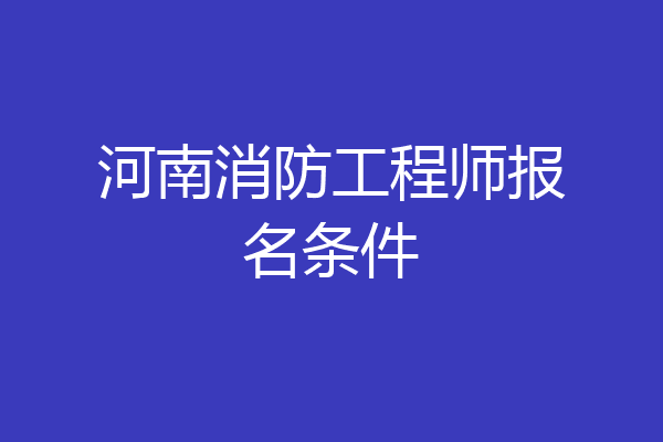 河南消防工程师报名条件
