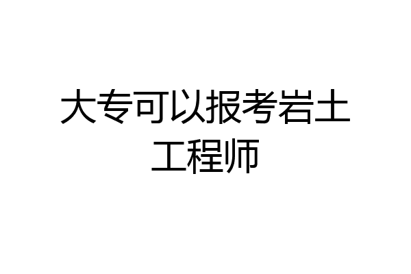 大专可以报考岩土工程师