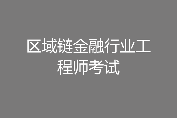 区域链金融行业工程师考试