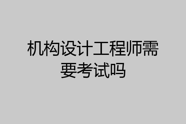 机构设计工程师需要考试吗