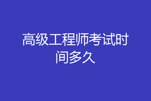 高级工程师考试时间多久