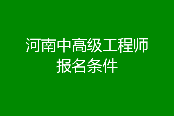 河南中高级工程师报名条件