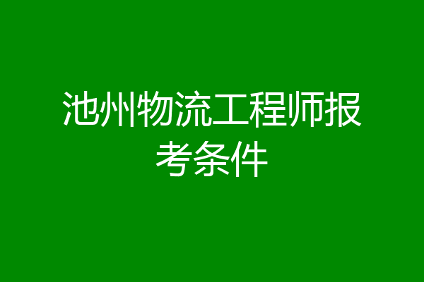池州物流工程师报考条件
