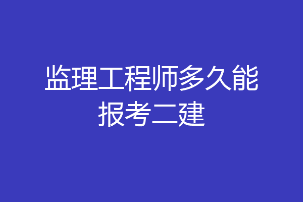 监理工程师多久能报考二建