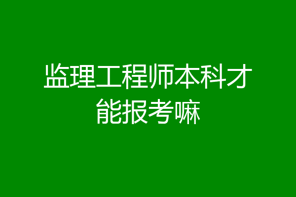 监理工程师本科才能报考嘛