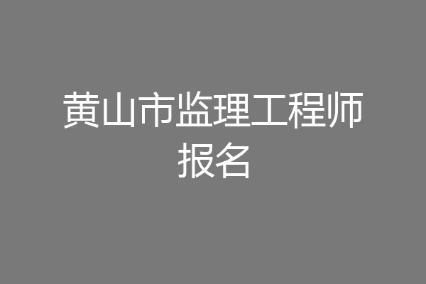 黄山市监理工程师报名