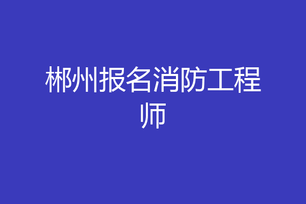 郴州报名消防工程师