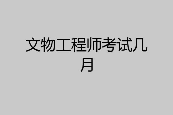 文物工程师考试几月