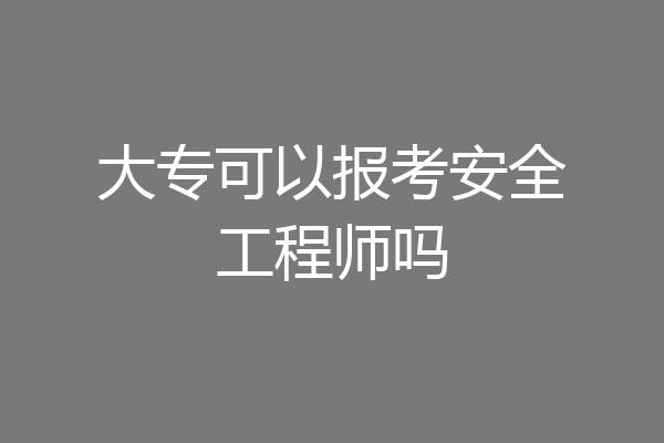 大专可以报考安全工程师吗