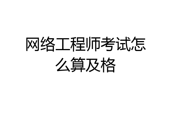 网络工程师考试怎么算及格
