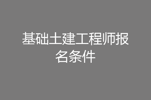 基础土建工程师报名条件