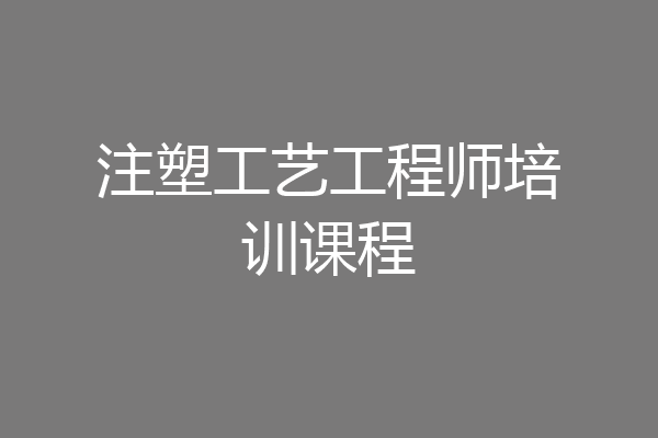 注塑工艺工程师培训课程