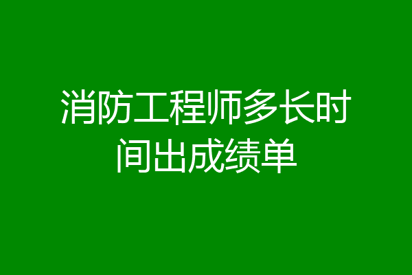消防工程师多长时间出成绩单